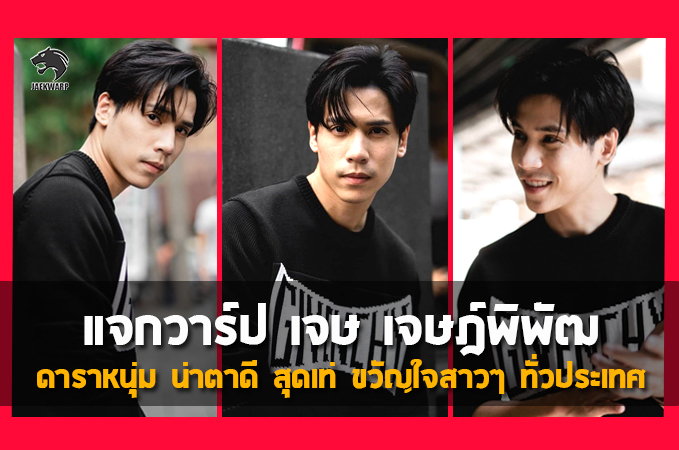 แจกวาร์ป เจษ เจษฎ์พิพัฒ นักแสดงหนุ่ม สุดเท่ ขวัญใจสาวๆ ทั่วประเทศ