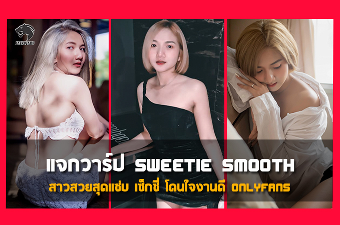 แจกวาร์ป สวีทตี้ สมูท สาวสวย สุดแซ่บเซ็กซี่โดนใจงานดีOnlyfans