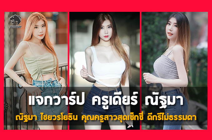 แจกวาร์ป ครูเดียร์ ณัฐมา ไชยวรโยธิน คุณครูสาวสุดเซ็กซี่ ดีกรีไม่ธรรมดา