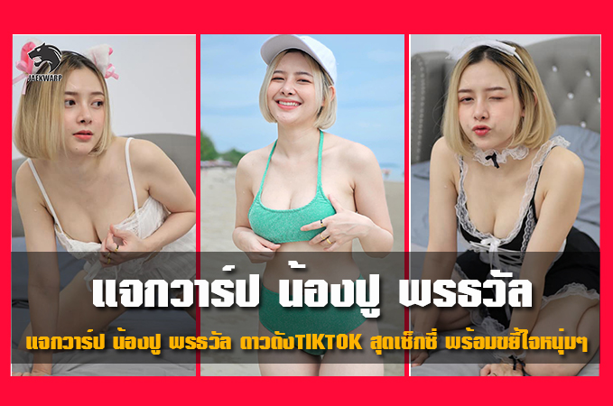 แจกวาร์ป น้องปู พรธวัล ดาวดังTIKTOK สุดเซ็กซี่ พร้อมขยี้ใจหนุ่มๆ