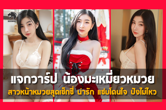 แจกวาร์ป น้องมะเหมี่ยวหมวย สาวหน้าหมวยสุดเซ็กซี่ น่ารัก แซ่บโดนใจ ปังไม่ไหว