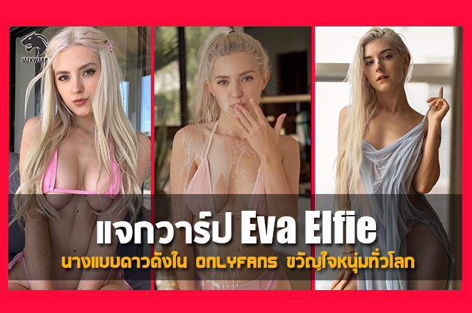 แจกวาร์ป Eva Elfie นางแบบดาวดังบน แพลตฟอร์ม Onlyfans ขวัญใจหนุ่มทั่วโลก