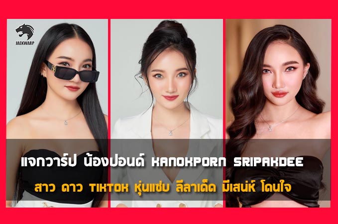 แจกวาร์ป น้องปอนด์ Kanokporn Sripakdee สาว ดาว tiktok หุ่นแซ่บ ลีลาเด็ด มีเสน่ห์ โดนใจ