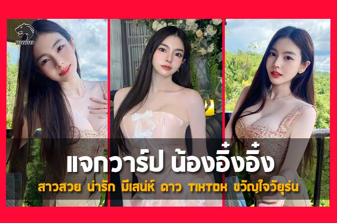 แจกวาร์ป น้องอิ๋งอิ๋ง สาวสวย น่ารัก มีเสน่ห์ ดาว tiktok ขวัญใจวัยุร่น