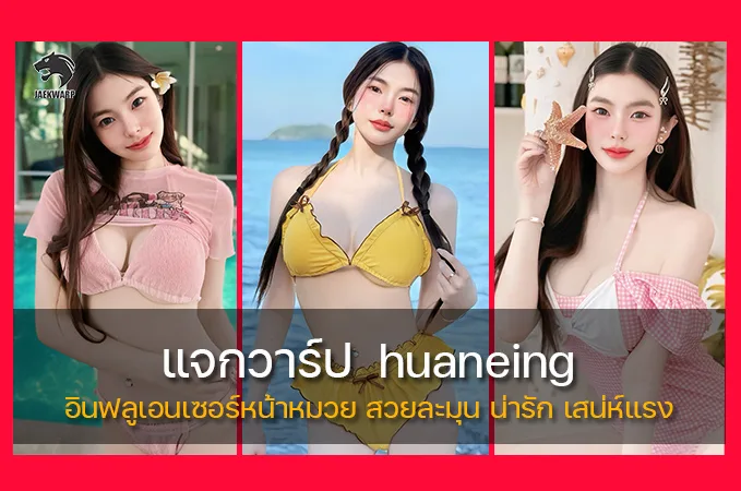 แจกวาร์ป huaneing อินฟลูเอนเซอร์หน้าหมวย สวยละมุน น่ารัก เสน่ห์แรง